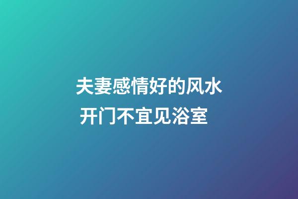 夫妻感情好的风水 开门不宜见浴室